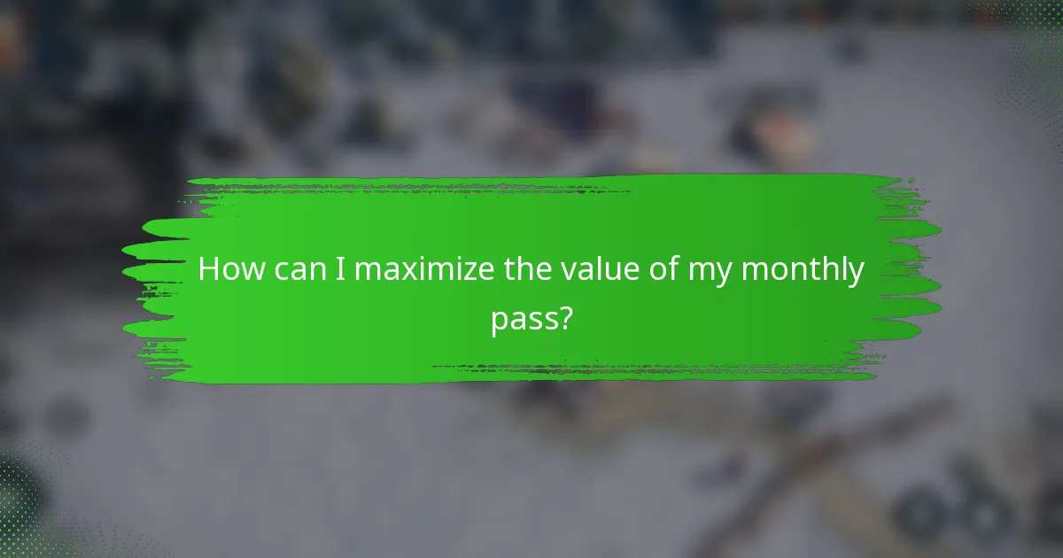 How can I maximize the value of my monthly pass?