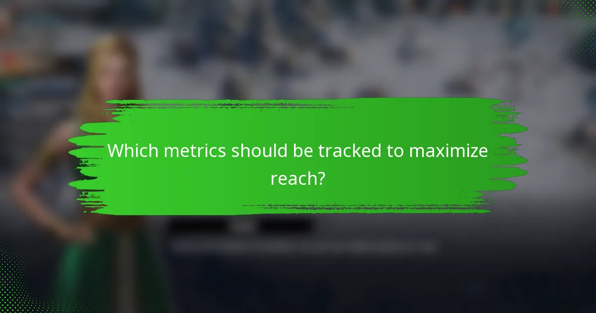 Which metrics should be tracked to maximize reach?